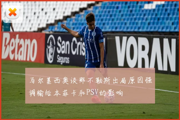 马尔基西奥谈那不勒斯出局原因强调输给本菲卡和PSV的影响