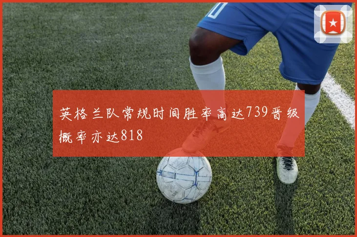 英格兰队常规时间胜率高达739晋级概率亦达818