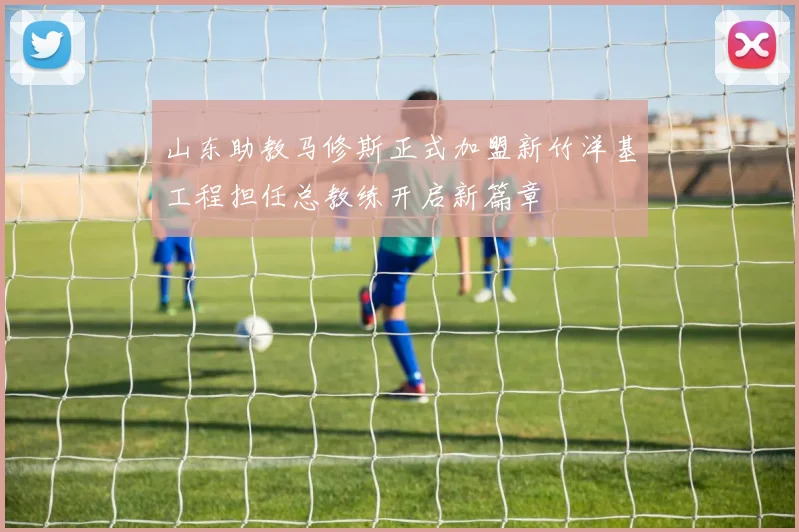 山东助教马修斯正式加盟新竹洋基工程担任总教练开启新篇章