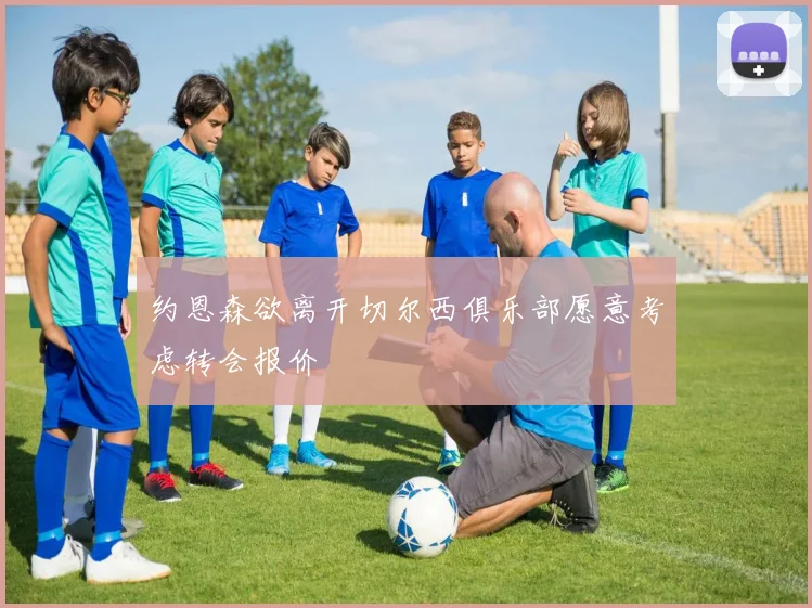 约恩森欲离开切尔西俱乐部愿意考虑转会报价