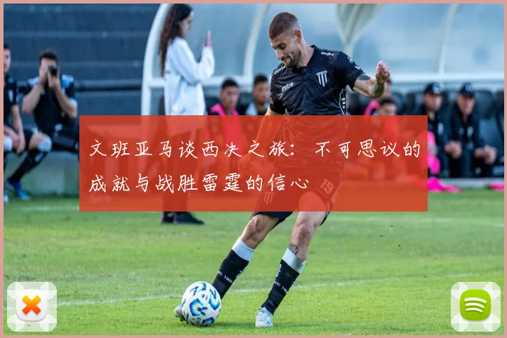 文班亚马谈西决之旅：不可思议的成就与战胜雷霆的信心