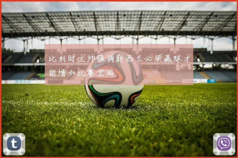 比利时主帅强调新西兰必须赢球才能增加比赛空间