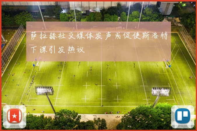 萨拉赫社交媒体发声或促使斯洛特下课引发热议