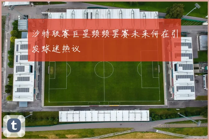 沙特联赛巨星频频罢赛未来何在引发球迷热议