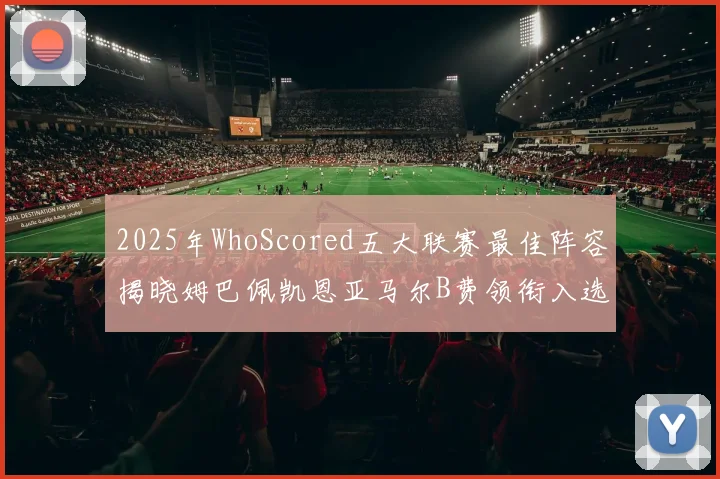 2025年WhoScored五大联赛最佳阵容揭晓姆巴佩凯恩亚马尔B费领衔入选