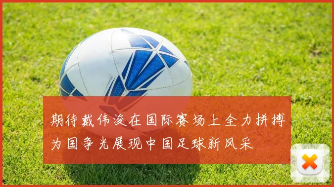 期待戴伟浚在国际赛场上全力拼搏为国争光展现中国足球新风采
